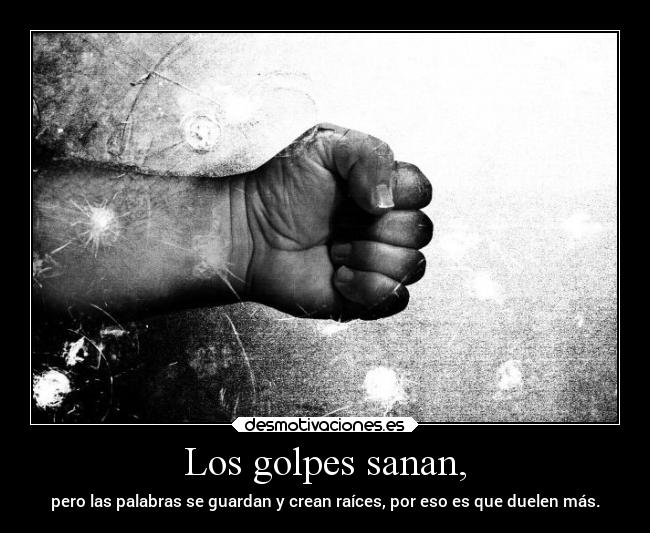 Los golpes sanan, - pero las palabras se guardan y crean raíces, por eso es que duelen más.