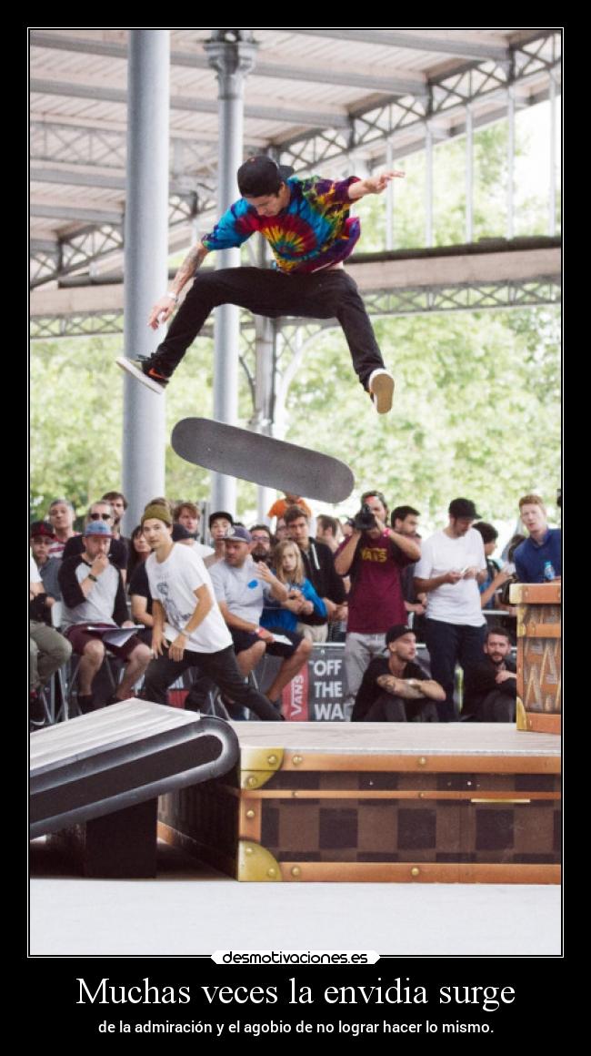 Muchas veces la envidia surge - de la admiración y el agobio de no lograr hacer lo mismo.