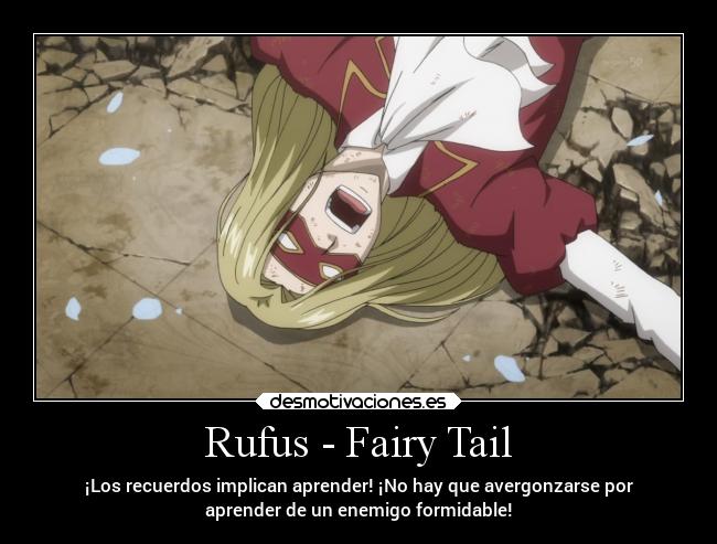 Rufus - Fairy Tail - ¡Los recuerdos implican aprender! ¡No hay que avergonzarse por
aprender de un enemigo formidable!