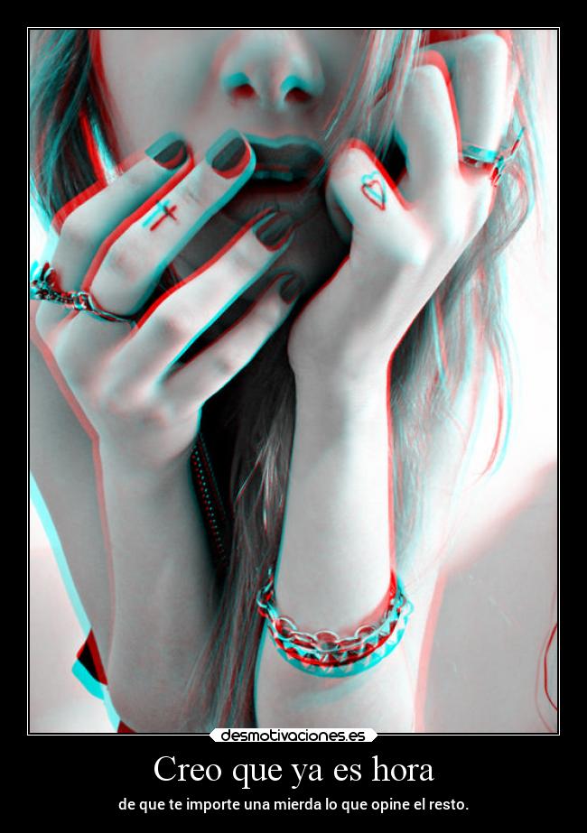 Creo que ya es hora - de que te importe una mierda lo que opine el resto.