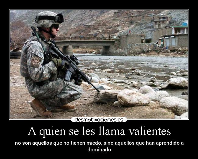 A quien se les llama valientes - no son aquellos que no tienen miedo, sino aquellos que han aprendido a
dominarlo