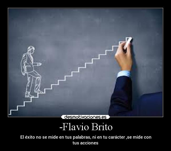 -Flavio Brito - El éxito no se mide en tus palabras, ni en tu carácter ,se mide con
tus acciones