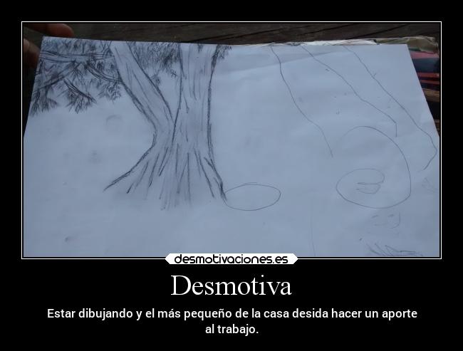 Desmotiva - Estar dibujando y el más pequeño de la casa desida hacer un aporte
al trabajo.