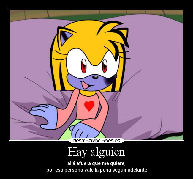 Hay alguien - allá afuera que me quiere,
por esa persona vale la pena seguir adelante