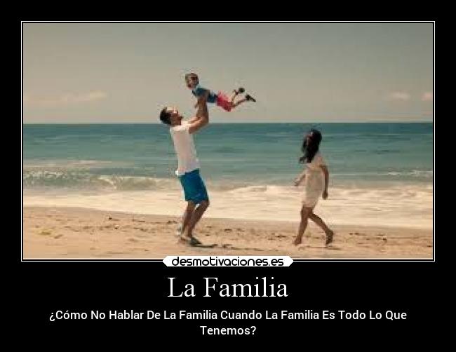La Familia - ¿Cómo No Hablar De La Familia Cuando La Familia Es Todo Lo Que
Tenemos?