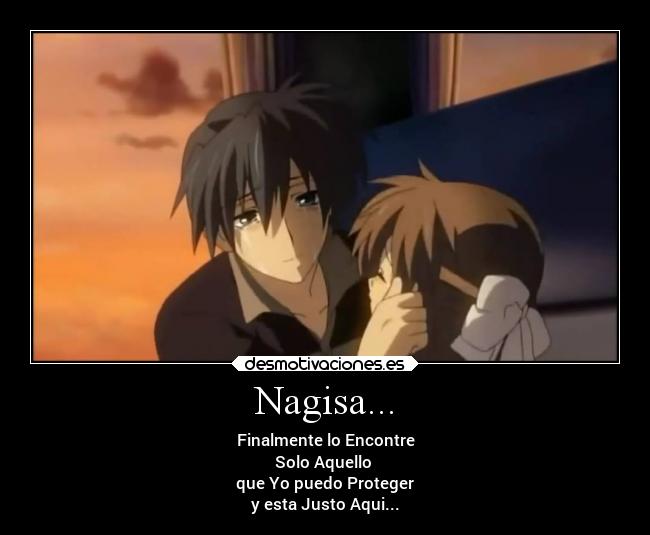 Nagisa... - Finalmente lo Encontre
Solo Aquello
que Yo puedo Proteger
y esta Justo Aqui...