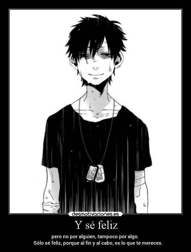 Y sé feliz - pero no por alguien, tampoco por algo.
Sólo sé feliz, porque al fin y al cabo, es lo que te mereces.