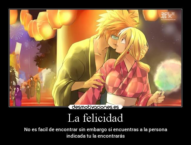 La felicidad - No es facil de encontrar sin embargo si encuentras a la persona
indicada tu la encontrarás