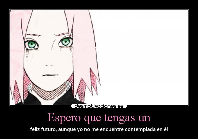 Espero que tengas un - feliz futuro, aunque yo no me encuentre contemplada en él