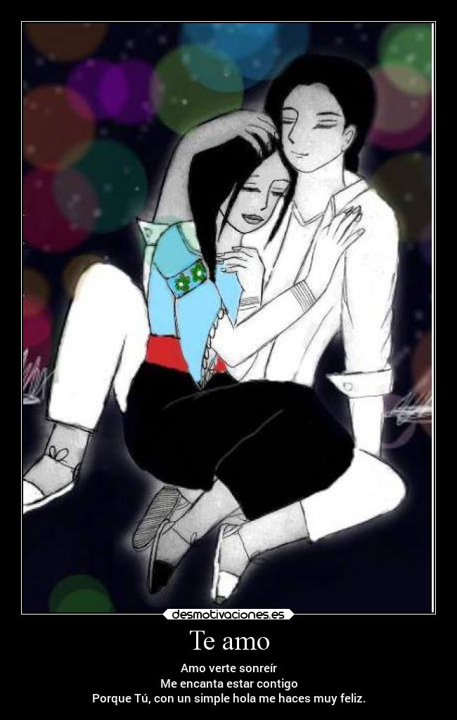 Te amo - Amo verte sonreír
Me encanta estar contigo
Porque Tú, con un simple hola me haces muy feliz.