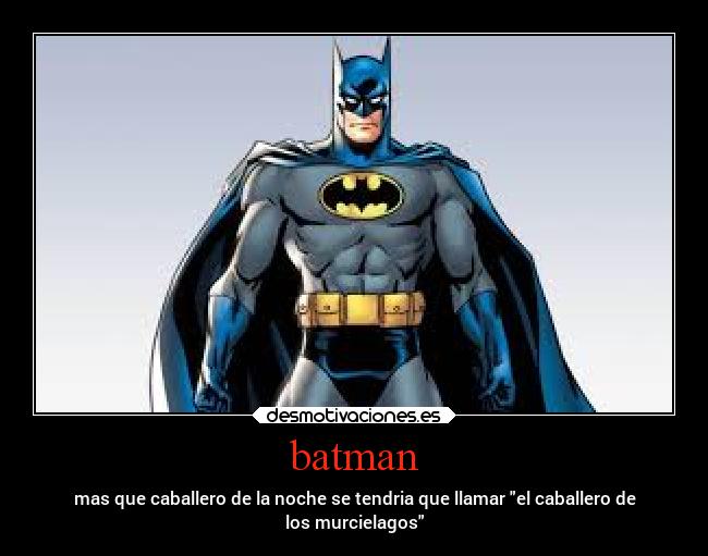 batman - mas que caballero de la noche se tendria que llamar el caballero de
los murcielagos