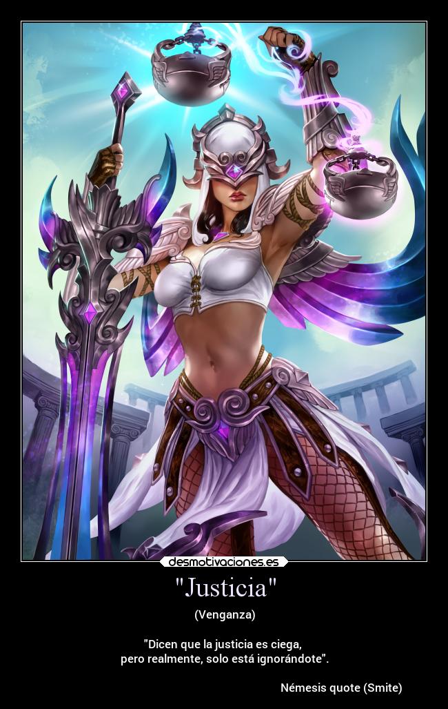 Justicia - (Venganza)
Dicen que la justicia es ciega,
pero realmente, solo está ignorándote.
Némesis quote (Smite)