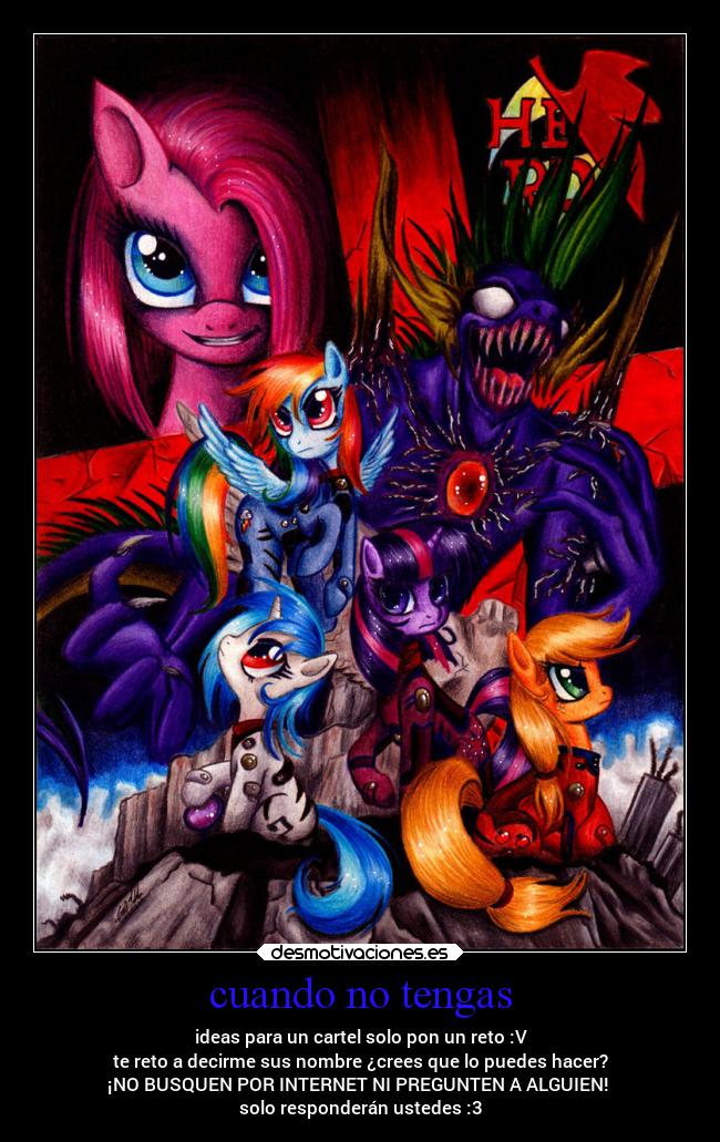 cuando no tengas - ideas para un cartel solo pon un reto :V
te reto a decirme sus nombre ¿crees que lo puedes hacer?
¡NO BUSQUEN POR INTERNET NI PREGUNTEN A ALGUIEN!
solo responderán ustedes :3