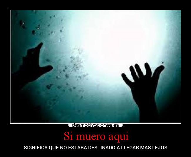 Si muero aqui - SIGNIFICA QUE NO ESTABA DESTINADO A LLEGAR MAS LEJOS
