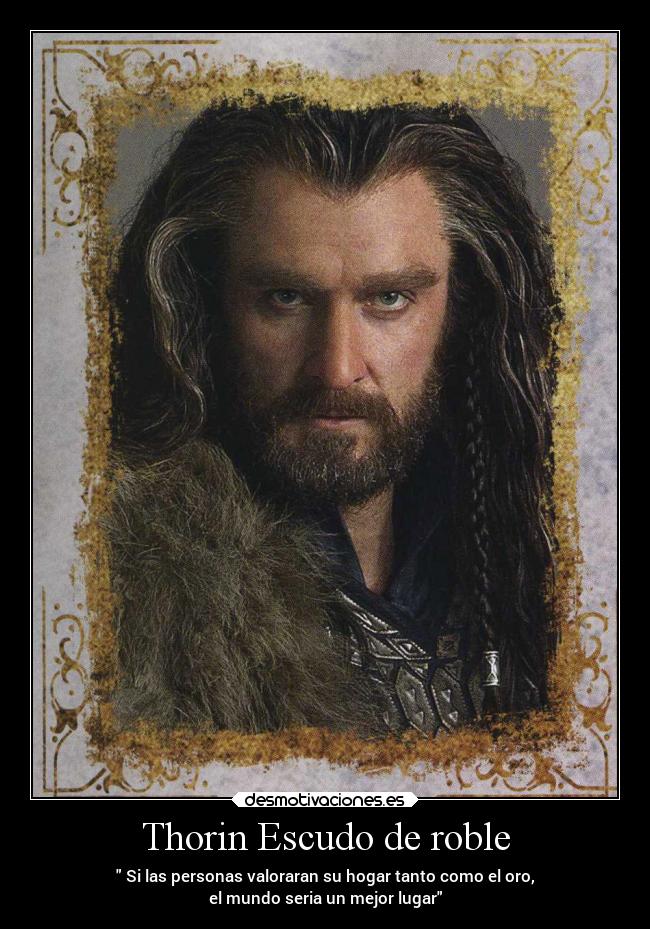 Thorin Escudo de roble -  Si las personas valoraran su hogar tanto como el oro,
el mundo seria un mejor lugar