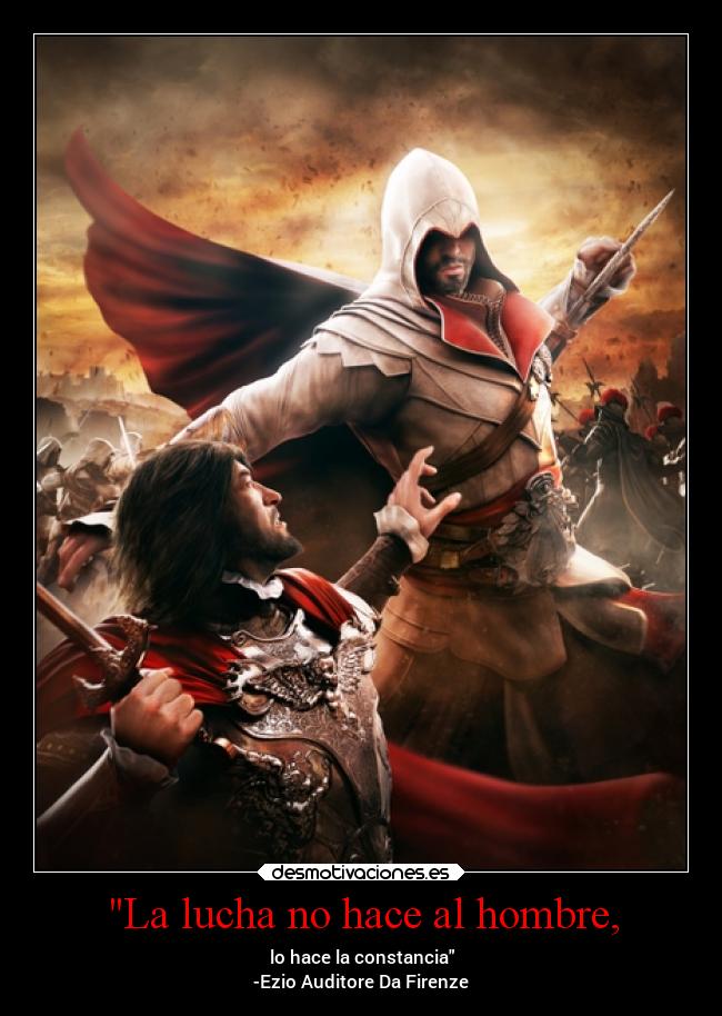 La lucha no hace al hombre, - lo hace la constancia
-Ezio Auditore Da Firenze