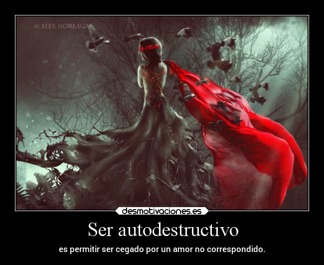 Ser autodestructivo - es permitir ser cegado por un amor no correspondido.