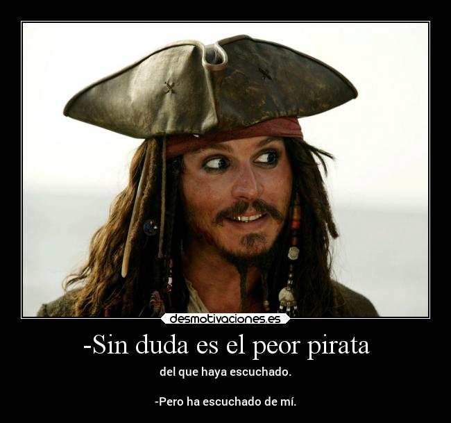 -Sin duda es el peor pirata - del que haya escuchado.

-Pero ha escuchado de mí.