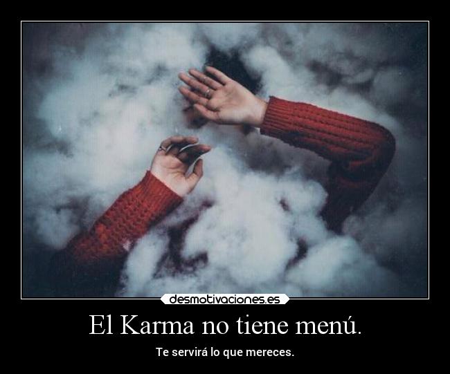 El Karma no tiene menú. - Te servirá lo que mereces.