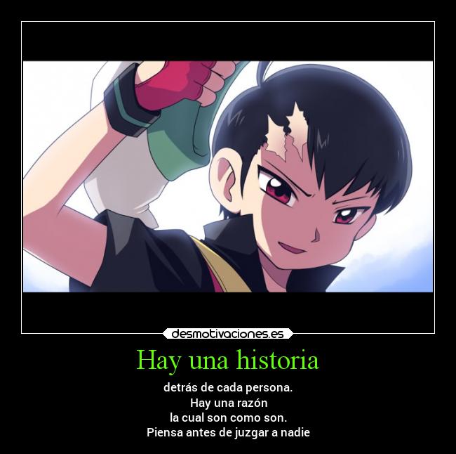 Hay una historia - detrás de cada persona.
Hay una razón
la cual son como son.
Piensa antes de juzgar a nadie