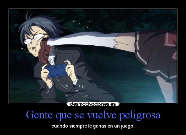 Gente que se vuelve peligrosa - cuando siempre le ganas en un juego.