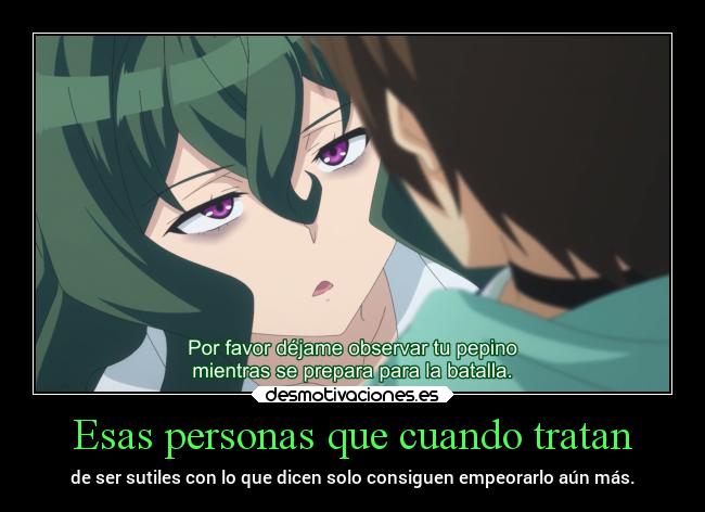 Esas personas que cuando tratan - de ser sutiles con lo que dicen solo consiguen empeorarlo aún más.