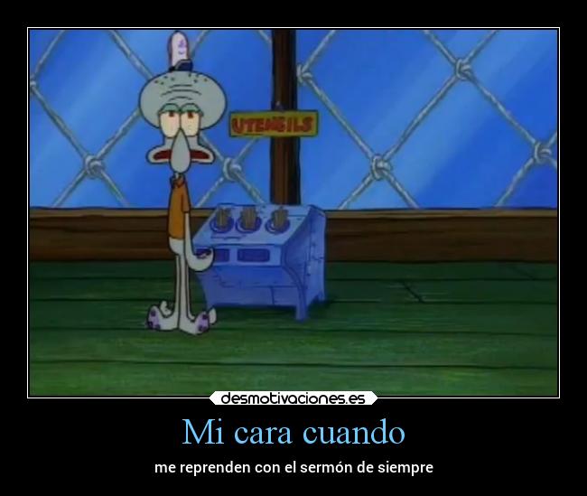 Mi cara cuando - me reprenden con el sermón de siempre