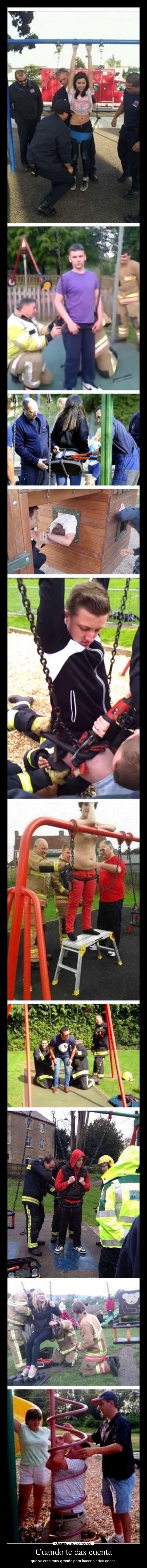 Cuando te das cuenta - que ya eres muy grande para hacer ciertas cosas.