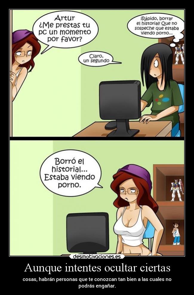 Aunque intentes ocultar ciertas - cosas, habrán personas que te conozcan tan bien a las cuales no
podrás engañar.