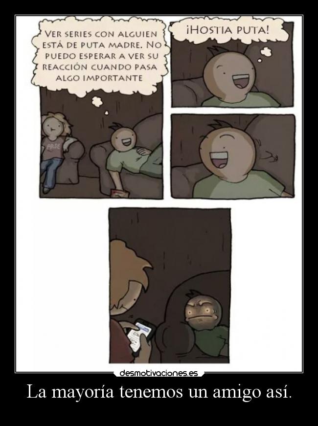 La mayoría tenemos un amigo así. -