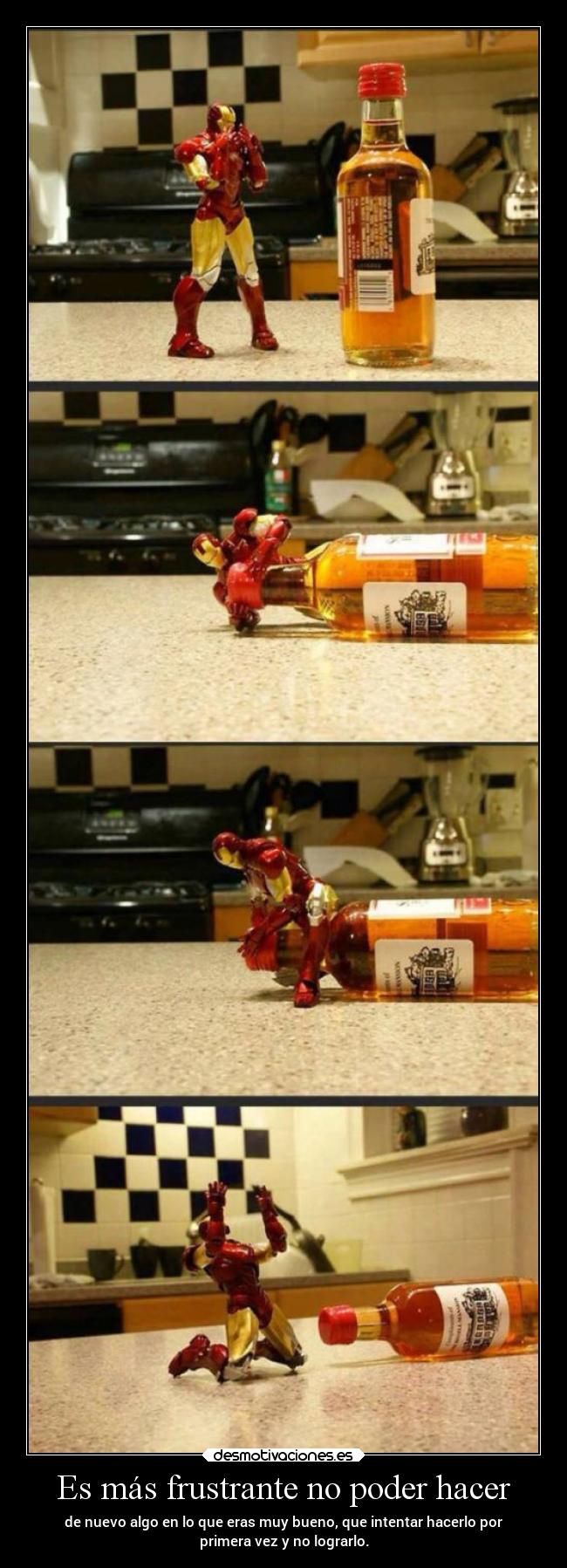 Es más frustrante no poder hacer - de nuevo algo en lo que eras muy bueno, que intentar hacerlo por
primera vez y no lograrlo.