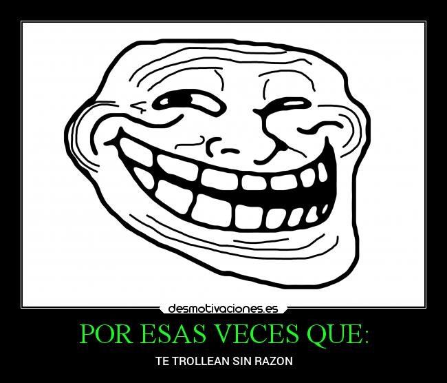 POR ESAS VECES QUE: - TE TROLLEAN SIN RAZON
