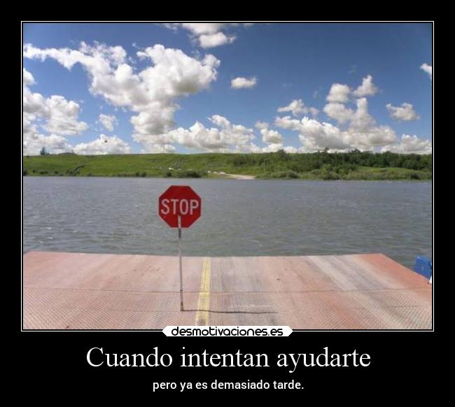 Cuando intentan ayudarte - pero ya es demasiado tarde.