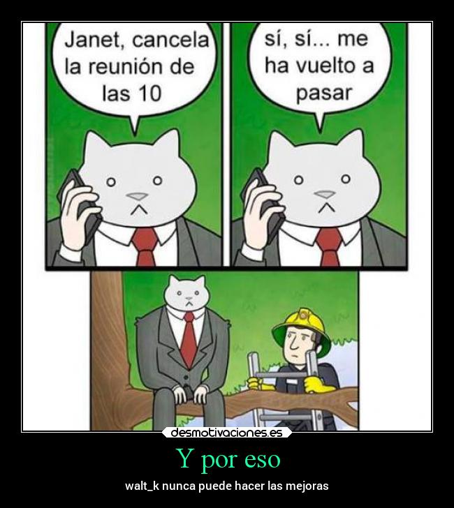 Y por eso - walt_k nunca puede hacer las mejoras