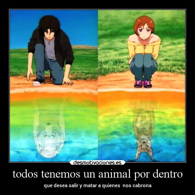 todos tenemos un animal por dentro - que desea salir y matar a quienes  nos cabrona