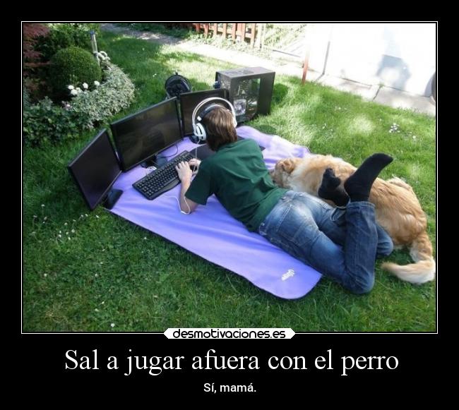 Sal a jugar afuera con el perro - Sí, mamá.