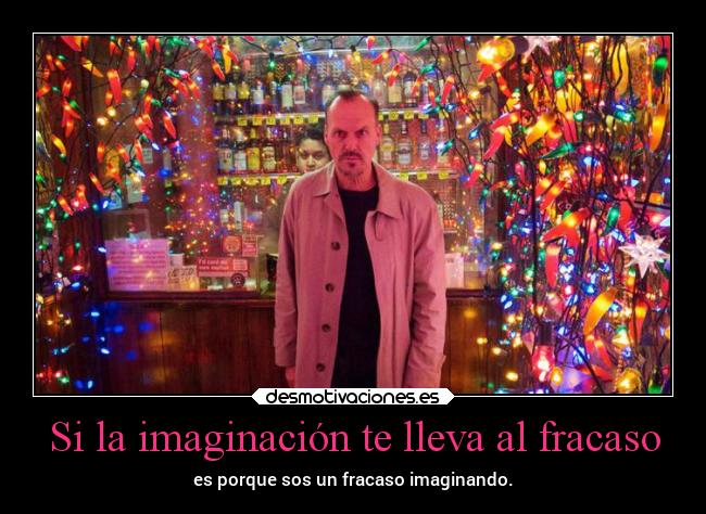Si la imaginación te lleva al fracaso - es porque sos un fracaso imaginando.