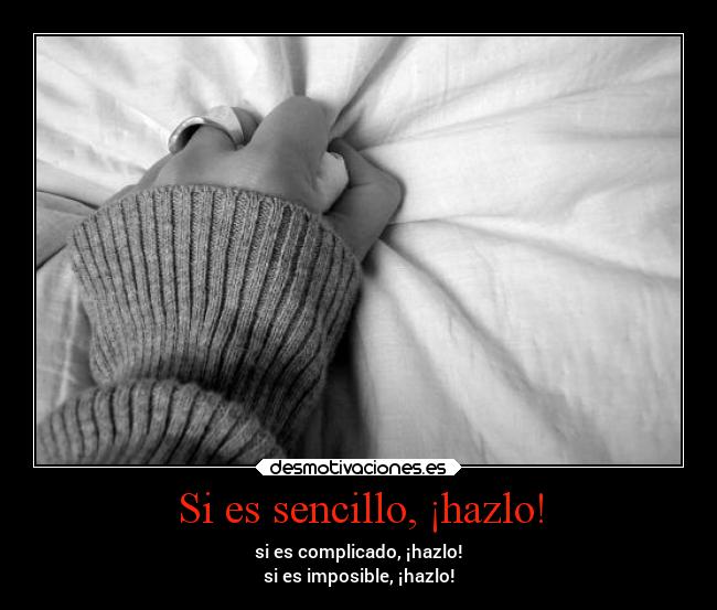 Si es sencillo, ¡hazlo! - si es complicado, ¡hazlo!
si es imposible, ¡hazlo!