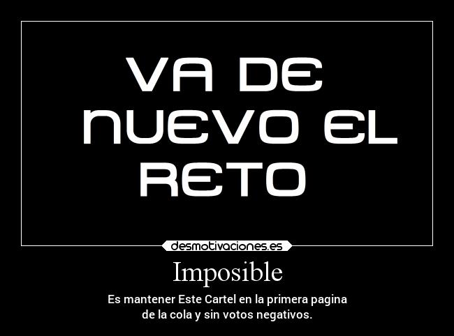 Imposible - Es mantener Este Cartel en la primera pagina
de la cola y sin votos negativos.