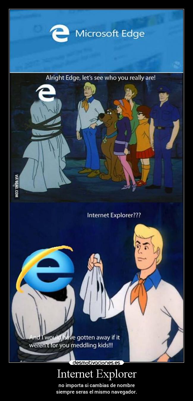 Internet Explorer - no importa si cambias de nombre
siempre seras el mismo navegador.