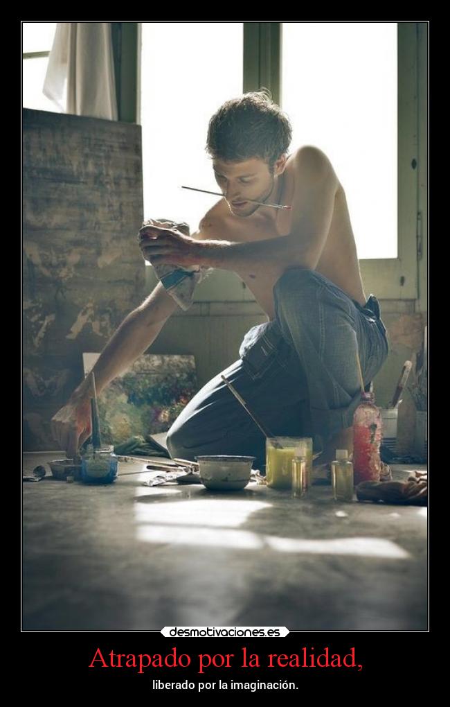 Atrapado por la realidad, - liberado por la imaginación.