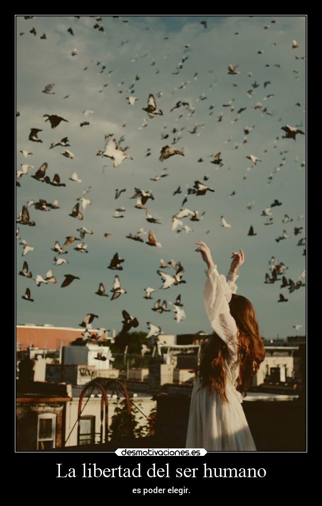 La libertad del ser humano - es poder elegir.