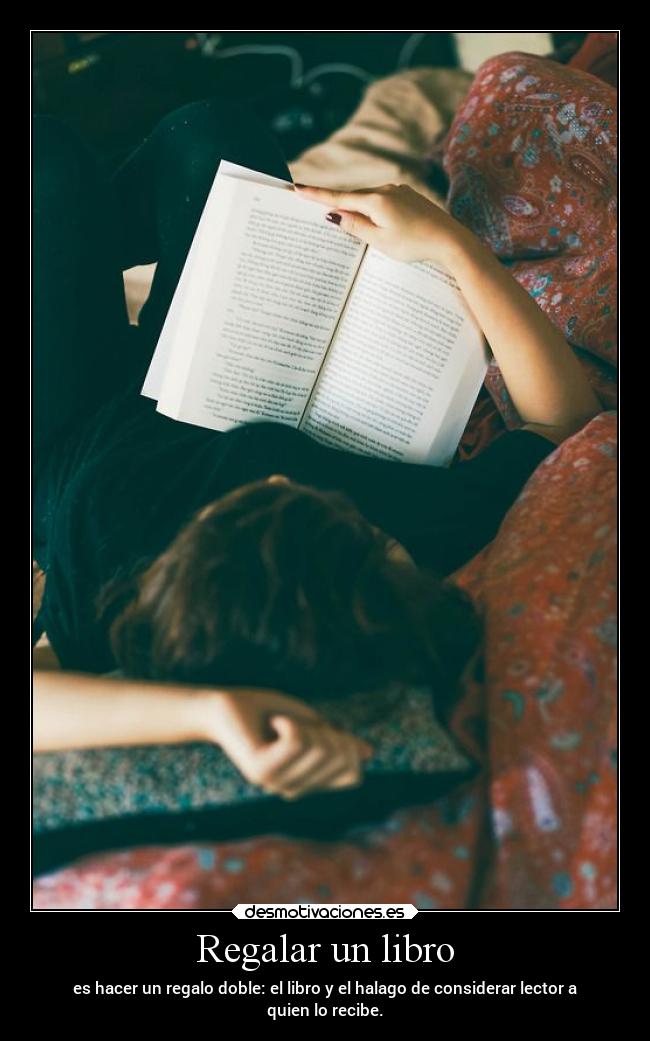 Regalar un libro - es hacer un regalo doble: el libro y el halago de considerar lector a
quien lo recibe.