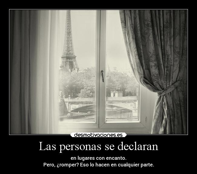 Las personas se declaran - en lugares con encanto.
Pero, ¿romper? Eso lo hacen en cualquier parte.