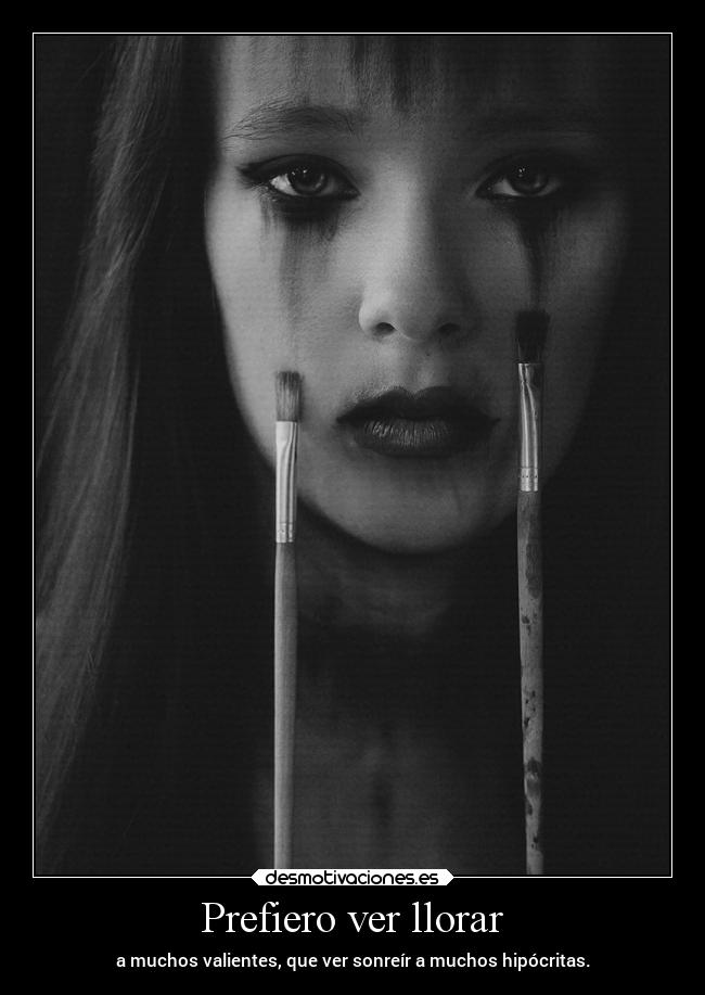 Prefiero ver llorar - a muchos valientes, que ver sonreír a muchos hipócritas.