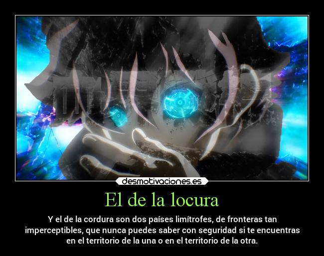 El de la locura - Y el de la cordura son dos países limítrofes, de fronteras tan
imperceptibles, que nunca puedes saber con seguridad si te encuentras
en el territorio de la una o en el territorio de la otra.
