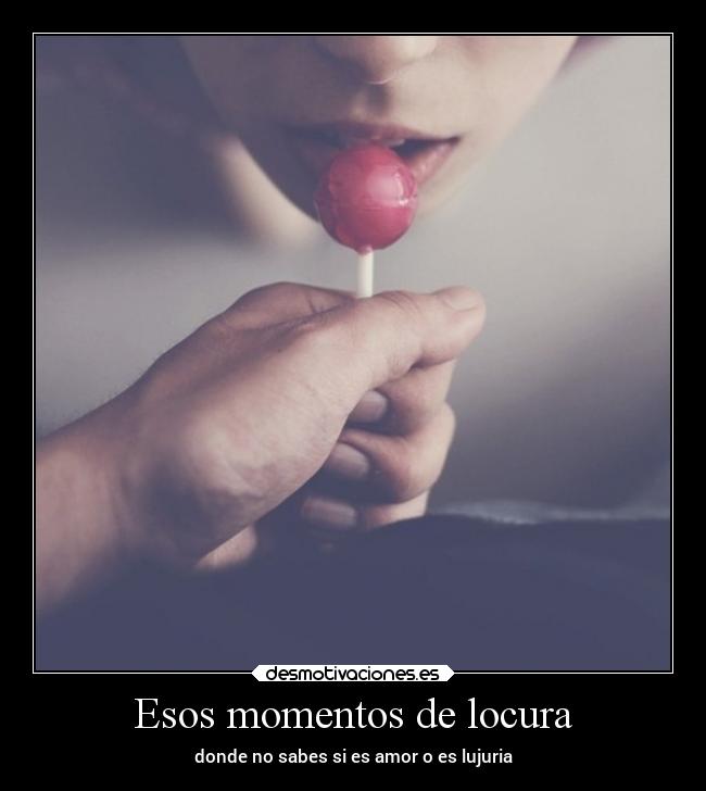 Esos momentos de locura - donde no sabes si es amor o es lujuria