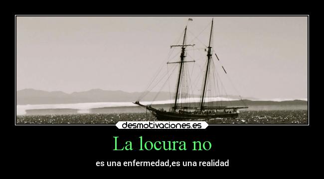 La locura no - es una enfermedad,es una realidad
