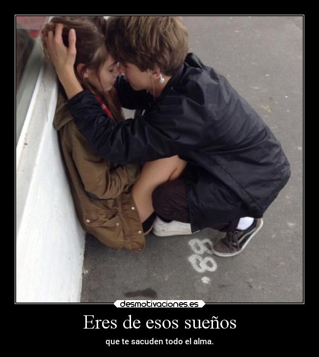 Eres de esos sueños - que te sacuden todo el alma.