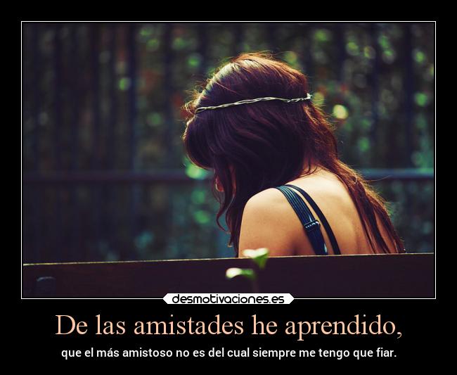 De las amistades he aprendido, -